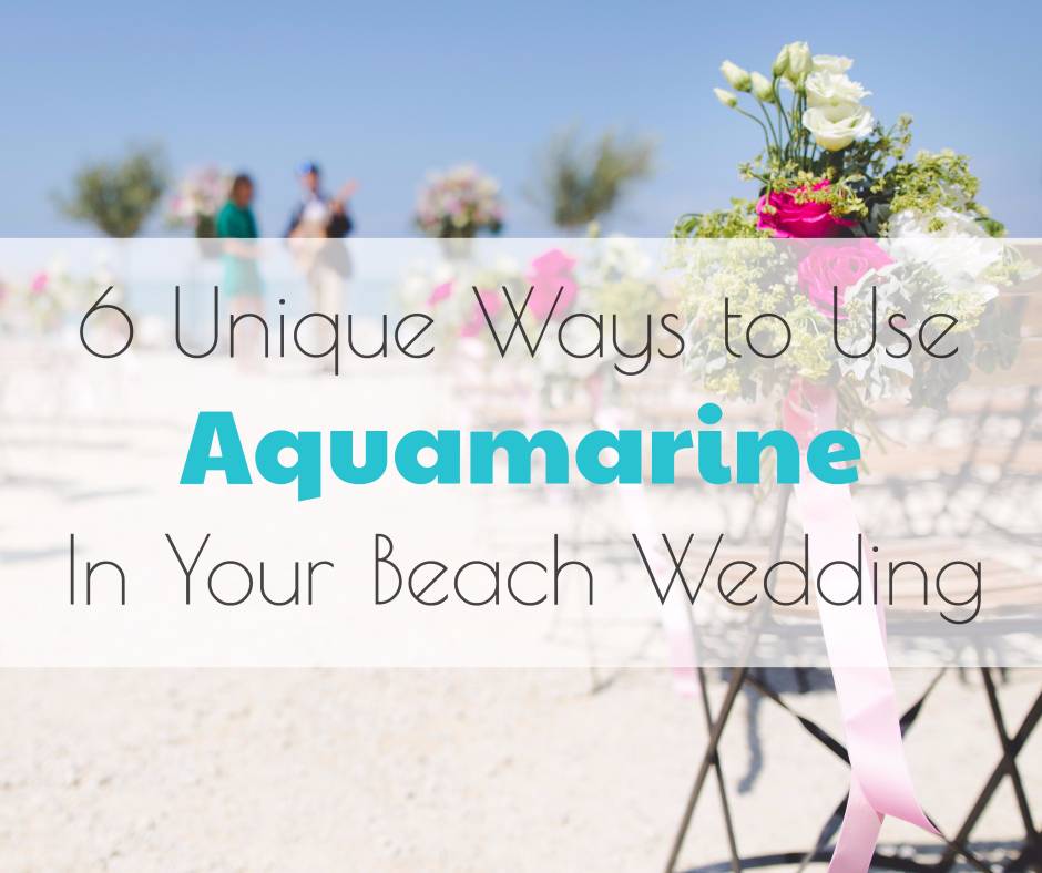 6 Unique Ways to Use Aquamarine in Your Beach Wedding