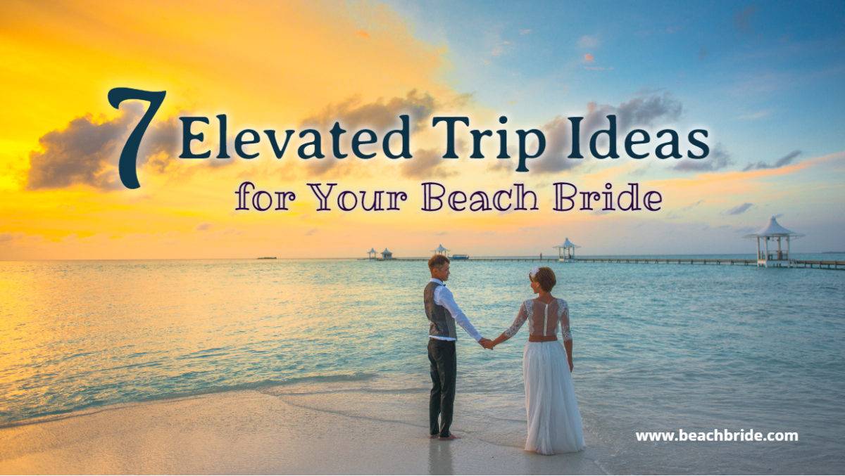 7 Elevated Trip Ideas for Your Beach Bride